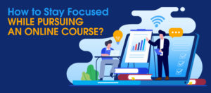 Stay Focused While Pursuing an Online Course