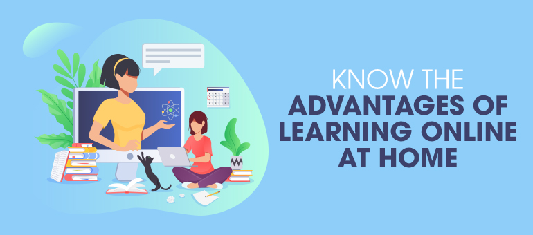 Know the Advantages of Learning Online at Home