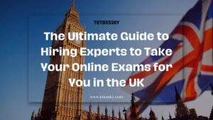 The Ultimate Guide to Hiring Experts to Take Your Online Exams for You in the UK